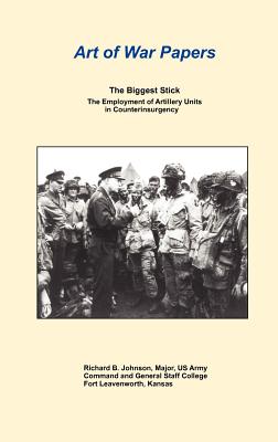 The Biggest Stick: The Employment of Artillery Units in Counterinsurgency (Art of War Papers series) - Johnson, Richard B, and Marston, Daniel (Introduction by), and Combat Studies Institute Press