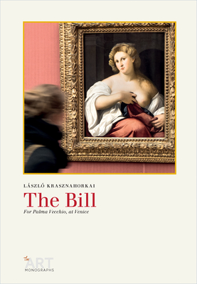 The Bill: For Palma Vecchio, at Venice - Szirtes, George (Translated by), and Krasznahorkai, Lszl