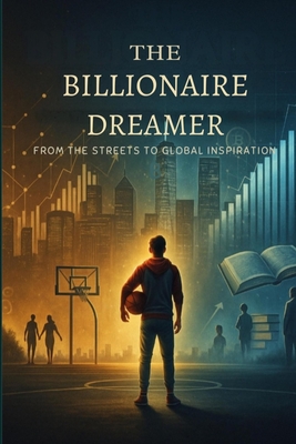 The Billionaire Dreamer: From the Streets to Global Inspiration - Sansbury, Derek T