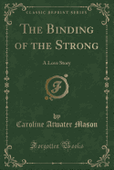 The Binding of the Strong: A Love Story (Classic Reprint)