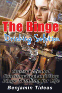 The Binge Drinking Solution: Control Alcohol Consumption and Stop Binge Drinking for Life