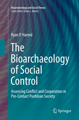 The Bioarchaeology of Social Control: Assessing Conflict and Cooperation in Pre-Contact Puebloan Society - Harrod, Ryan P.