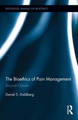 The Bioethics of Pain Management: Beyond Opioids - Goldberg, Daniel S