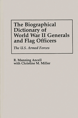 The Biographical Dictionary of World War II Generals and Flag Officers: The U.S. Armed Forces - Ancell, R Manning, and Miller, Christine