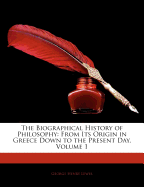 The Biographical History of Philosophy: From Its Origin in Greece Down to the Present Day, Volume 1