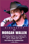 The Biography of Morgan Wallen: An Inspiring Journey of a Country Star from a Small Town to Music Stardom, a tale of Triumph and Trials.