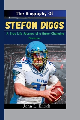 The Biography Of Stefon Diggs: A True Life Journey of a Game-Changing Receiver - L Enoch, John