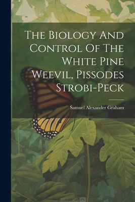 The Biology And Control Of The White Pine Weevil, Pissodes Strobi-peck - Graham, Samuel Alexander