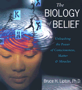 The Biology of Belief: Unleashing the Power of Consciousness, Matter, and Miracles - Lipton, Bruce H