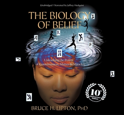 The Biology of Belief: Unleashing the Power of Consciousness, Matter, and Miracles - Lipton, Bruce H