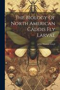 The Biology Of North American Caddis Fly Larvae