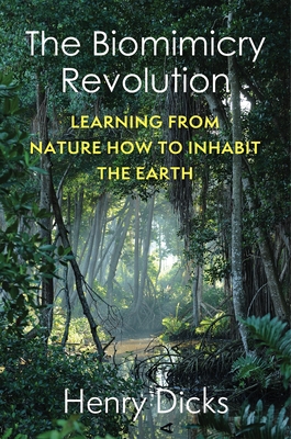 The Biomimicry Revolution: Learning from Nature How to Inhabit the Earth - Dicks, Henry