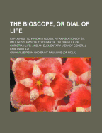 The Bioscope, or Dial of Life, Explained: To Which Is Added, a Translation of St. Paulinus's Epistle to Celantia, on the Rule of Christian Life, and an Elementary View of General Chronology