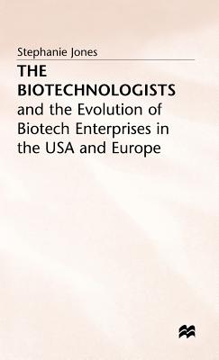 The Biotechnologists: And the Evolution of Biotech Enterprises in the USA and Europe - Jones, Stephanie