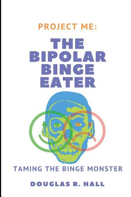 The Bipolar Binge Eater: Taming The Binge Monster - Hall, Douglas R