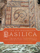 The Bir Messaouda Basilica: Pilgrimage and the Transformation of an Urban Landscape in Sixth Century AD Carthage