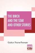 The Birch And The Star And Other Stories: Written In The Norwegian By Jrgen Moe And In The Swedish By Zacharias Topelius