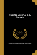 The Bird Book / A. J. R. Roberts