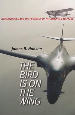 The Bird Is on the Wing: Aerodynamics and the Progress of the American Airplane - Hansen, James R