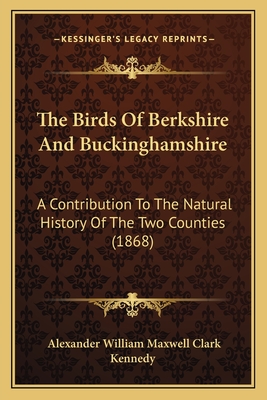 The Birds Of Berkshire And Buckinghamshire: A Contribution To The Natural History Of The Two Counties (1868) - Kennedy, Alexander William Maxwell Clark