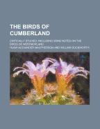 The Birds of Cumberland; Critically Studied, Including Some Notes on the Birds of Westmorland