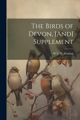 The Birds of Devon, [And] Supplement - D'Urban, W S M