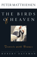 The Birds of Heaven: Travels with Cranes - Matthiessen, Peter, and Archibald, George, Dr. (Foreword by), and Harris, James (Foreword by)