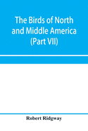 The birds of North and Middle America: a descriptive catalogue of the higher groups, genera, species, and subspecies of birds known to occur in North America, from the Arctic lands to the Isthmus of Panama, the West Indies and other islands of the...