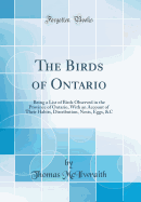 The Birds of Ontario: Being a List of Birds Observed in the Province of Ontario, with an Account of Their Habits, Distribution, Nests, Eggs, &c (Classic Reprint)