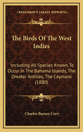 The Birds of the West Indies: Including All Species Known to Occur in the Bahama Islands, the Oreater Antilles, the Caymans (1880)