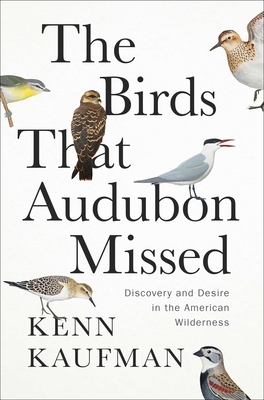 The Birds That Audubon Missed: Discovery and Desire in the American Wilderness - Kaufman, Kenn