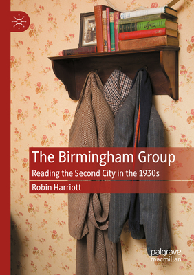 The Birmingham Group: Reading the Second City in the 1930s - Harriott, Robin