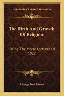 The Birth And Growth Of Religion: Being The Morse Lectures Of 1922