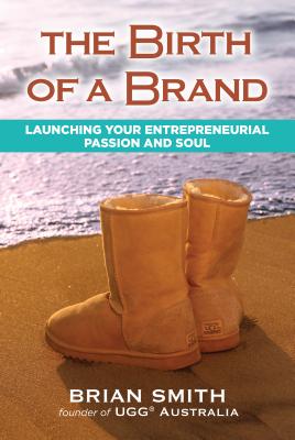 The Birth of a Brand: Launching Your Entrepreneurial Passion and Soul - Smith, Brian Smith
