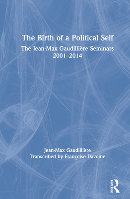 The Birth of a Political Self: The Jean-Max Gaudilliere Seminars 2001-2014 - Gaudillire, Jean-Max, and Davoine, Franoise (Editor)