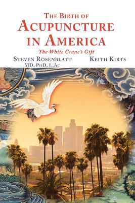 The Birth of Acupuncture in America - Rosenblatt, Steven, and Kirts, Keith