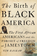 The Birth of Black America: The First African Americans and the Pursuit of Freedom at Jamestown