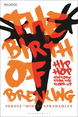 The Birth of Breaking: Hip-Hop History from the Floor Up - Aprahamian, Serouj Midus, and Falola, Toyin (Editor), and Adelakun, Abimbola (Editor)