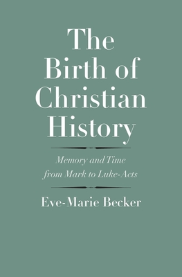 The Birth of Christian History: Memory and Time from Mark to Luke-Acts - Becker, Eve-Marie