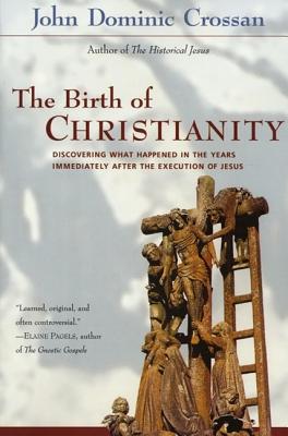 The Birth of Christianity: Discovering What Happened in the Years Immediately After the Execution of Jesus - Crossan, John Dominic