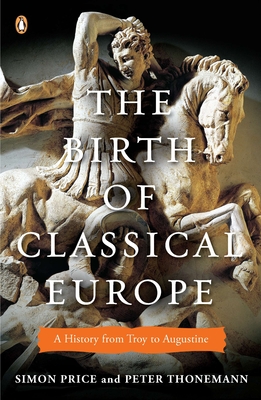 The Birth of Classical Europe: A History from Troy to Augustine - Price, Simon, and Thonemann, Peter