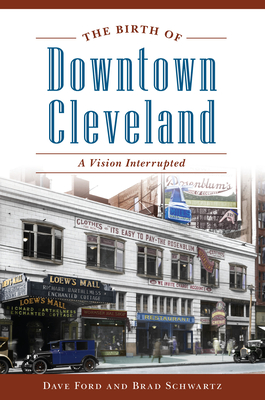 The Birth of Downtown Cleveland: A Vision Interrupted - Ford, Dave, and Schwartz, Brad