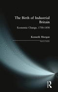 The Birth of Industrial Britain: Economic Change, 1750-1850