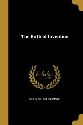 The Birth of Invention - Mason, Otis Tufton 1838-1908
