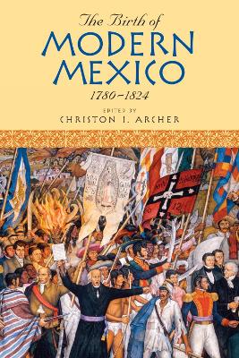 The Birth of Modern Mexico, 1780-1824 - Archer, Christon I (Editor)