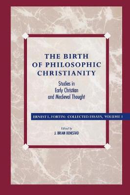 The Birth of Philosophic Christianity: Studies in Early Christian and Medieval Thought - Fortin, Ernest L