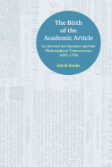The Birth of the Academic Article: Le Journal des Scavans and the Philosophical Transactions, 1665-1700