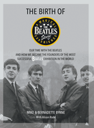 The Birth of The Beatles Story: Our Time with The Beatles and How We Became the Founders of the Most Successful Beatles Exhibition in the World