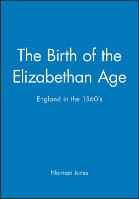 The Birth of the Elizabethan Age: England in the 1560s - Jones, Norman L