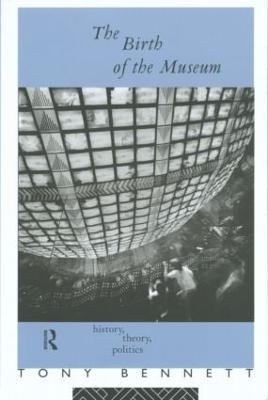 The Birth of the Museum: History, Theory, Politics - Bennett, Tony